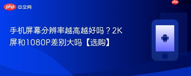 手机屏幕分辨率越高越好吗？2K屏和1080P差别大吗【选购】  第1张
