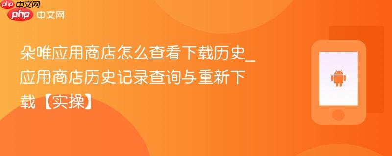 朵唯应用商店怎么查看下载历史_应用商店历史记录查询与重新下载【实操】  第1张