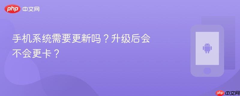 手机系统需要更新吗？升级后会不会更卡？  第1张
