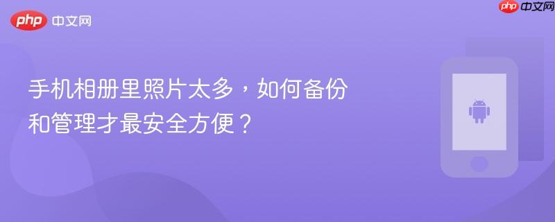 手机相册里照片太多，如何备份和管理才最安全方便？  第1张