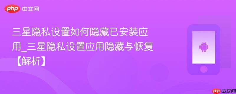 三星隐私设置如何隐藏已安装应用_三星隐私设置应用隐藏与恢复【解析】  第1张