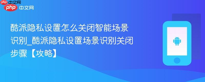 酷派隐私设置怎么关闭智能场景识别_酷派隐私设置场景识别关闭步骤【攻略】  第1张