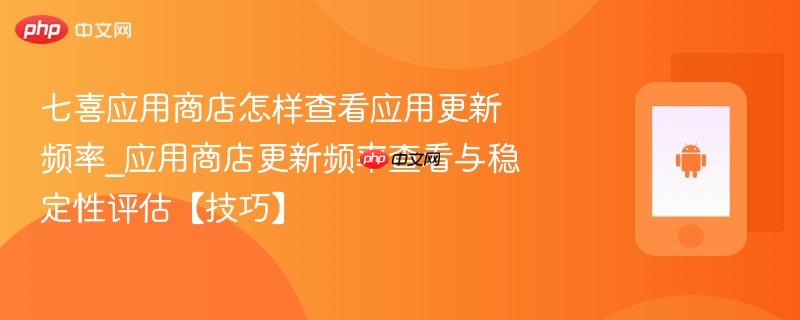 七喜应用商店怎样查看应用更新频率_应用商店更新频率查看与稳定性评估【技巧】  第1张