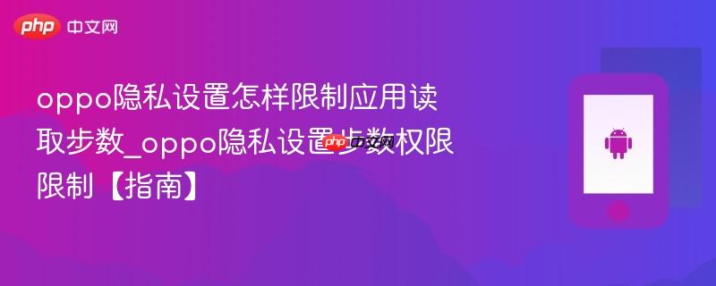 oppo隐私设置怎样限制应用读取步数_oppo隐私设置步数权限限制【指南】 第1张 oppo隐私设置怎样限制应用读取步数_oppo隐私设置步数权限限制【指南】 第1张