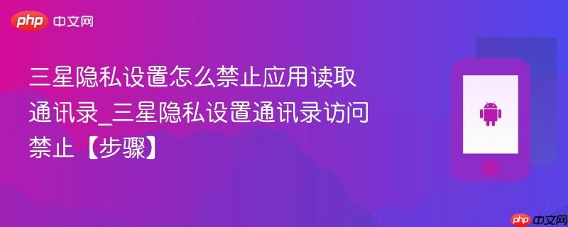 三星隐私设置怎么禁止应用读取通讯录_三星隐私设置通讯录访问禁止【步骤】  第1张