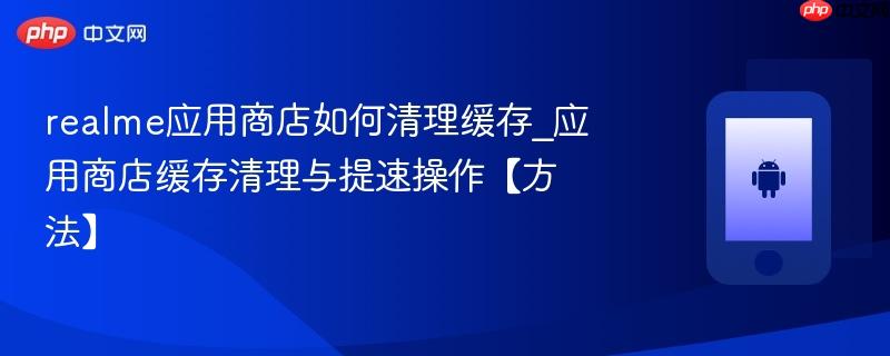 realme应用商店如何清理缓存_应用商店缓存清理与提速操作【方法】  第1张