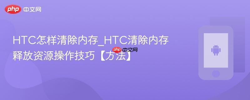 HTC怎样清除内存_HTC清除内存释放资源操作技巧【方法】  第1张
