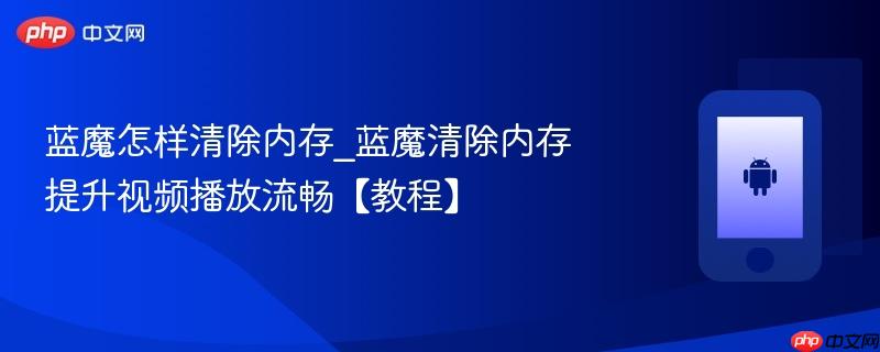 蓝魔怎样清除内存_蓝魔清除内存提升视频播放流畅【教程】  第1张