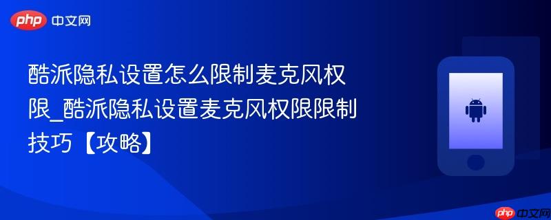 酷派隐私设置怎么限制麦克风权限_酷派隐私设置麦克风权限限制技巧【攻略】  第1张