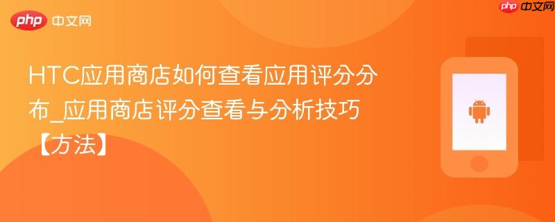 HTC应用商店如何查看应用评分分布_应用商店评分查看与分析技巧【方法】  第1张