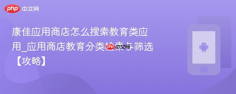 康佳应用商店怎么搜索教育类应用_应用商店教育分类检索与筛选【攻略】  第1张