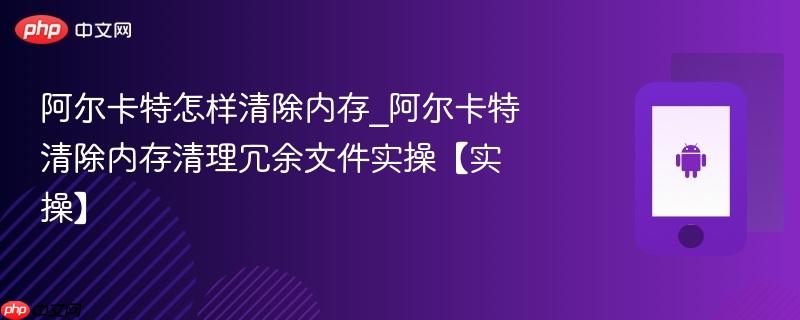 阿尔卡特怎样清除内存_阿尔卡特清除内存清理冗余文件实操【实操】  第1张
