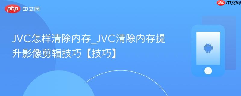 JVC怎样清除内存_JVC清除内存提升影像剪辑技巧【技巧】  第1张