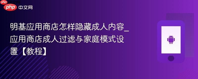 明基应用商店怎样隐藏成人内容_应用商店成人过滤与家庭模式设置【教程】  第1张