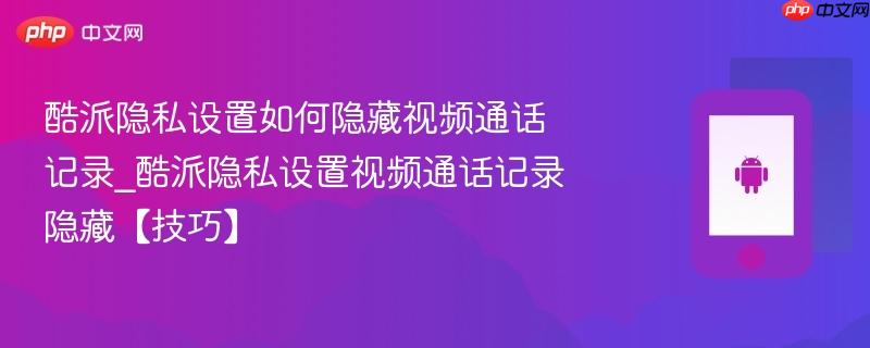 酷派隐私设置如何隐藏视频通话记录_酷派隐私设置视频通话记录隐藏【技巧】  第1张