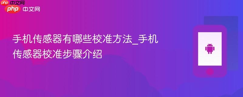 手机传感器有哪些校准方法_手机传感器校准步骤介绍  第1张