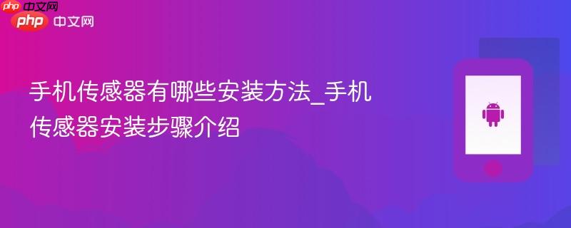 手机传感器有哪些安装方法_手机传感器安装步骤介绍