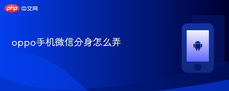 oppo手机微信分身怎么弄 第1张 oppo手机微信分身怎么弄 第1张