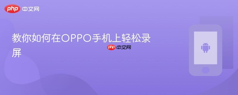 教你如何在OPPO手机上轻松录屏  第1张