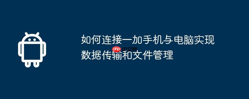如何连接一加手机与电脑实现数据传输和文件管理  第1张