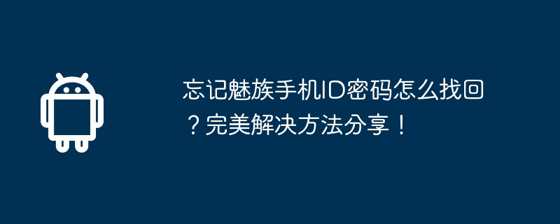忘记魅族手机ID密码怎么找回？完美解决方法分享！  第1张