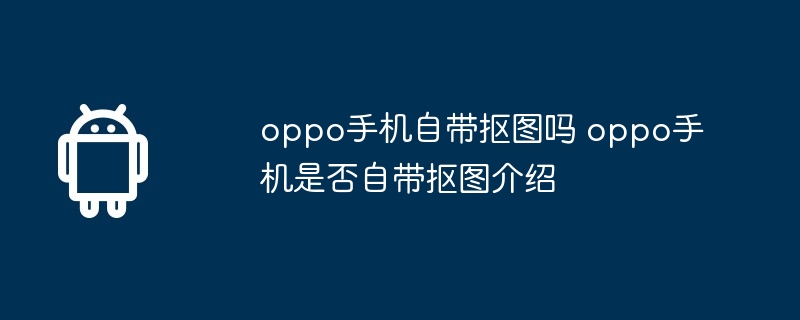 oppo手机自带抠图吗 oppo手机是否自带抠图介绍  第1张