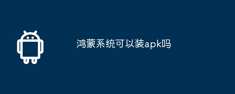 鸿蒙系统可以装apk吗  第1张