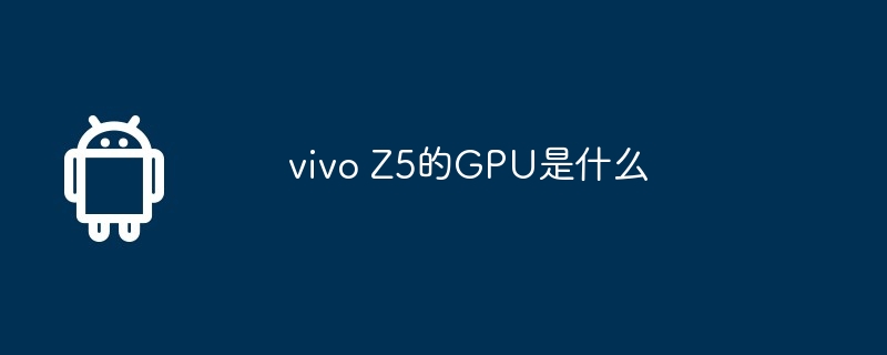 vivo Z5的GPU是什么  第1张