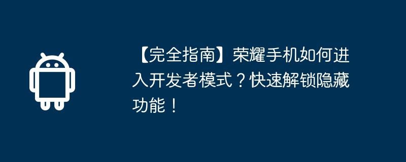 【完全指南】荣耀手机如何进入开发者模式?快速解锁隐藏功能! 第1张 【完全指南】荣耀手机如何进入开发者模式?快速解锁隐藏功能! 第1张