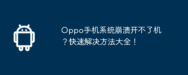 Oppo手机系统崩溃开不了机？快速解决方法大全！  第1张