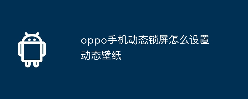 oppo手机动态锁屏怎么设置动态壁纸  第1张