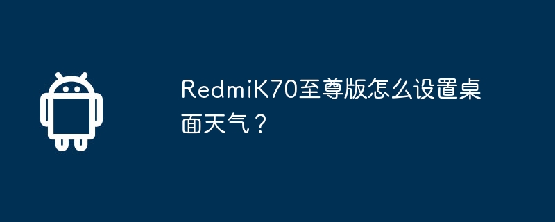 RedmiK70至尊版怎么设置桌面天气？  第1张