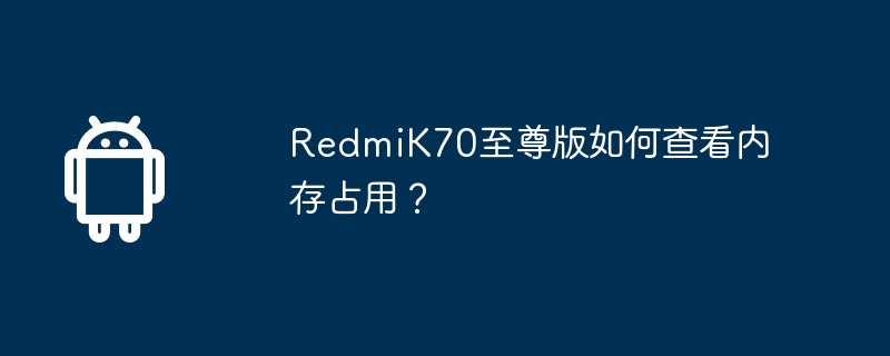 RedmiK70至尊版如何查看内存占用？  第1张