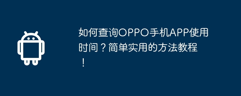 如何查询OPPO手机APP使用时间？简单实用的方法教程！  第1张