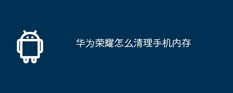 华为荣耀怎么清理手机内存  第1张