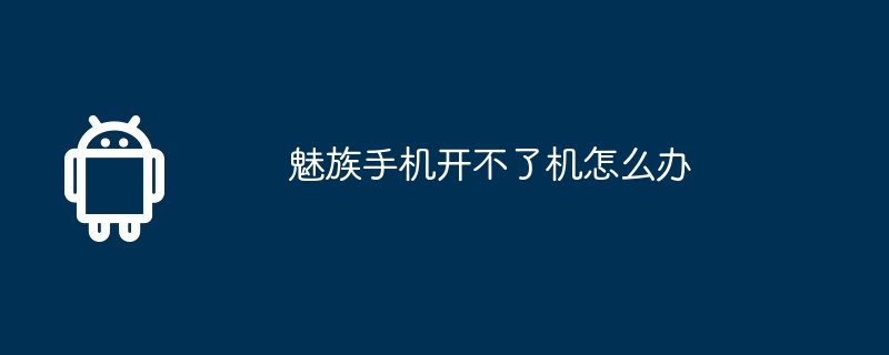 魅族手机开不了机怎么办 第1张 魅族手机开不了机怎么办 第1张