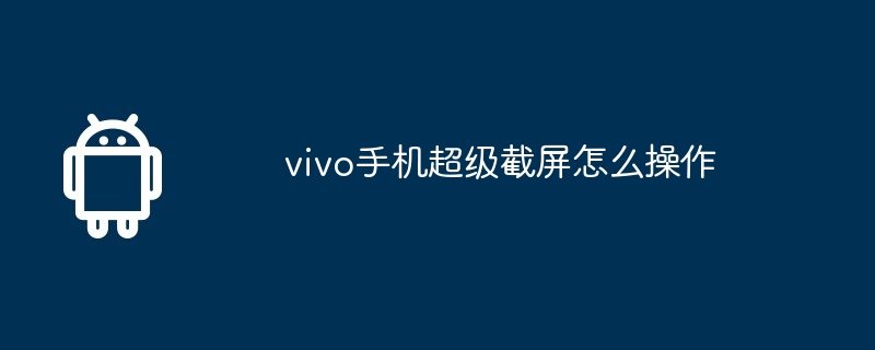 vivo手机超级截屏怎么操作  第1张