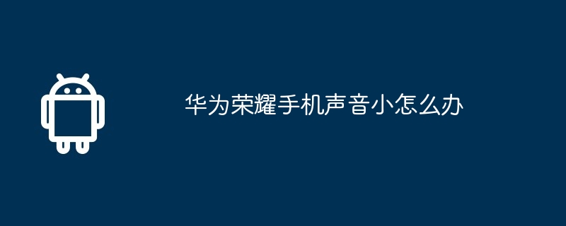 华为荣耀手机声音小怎么办  第1张