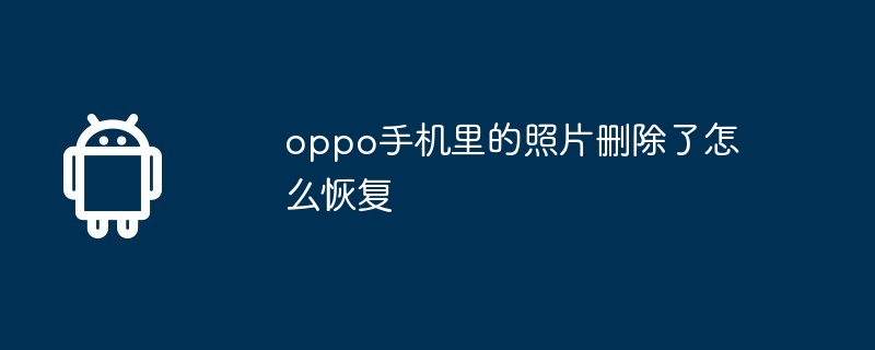 oppo手机里的照片删除了怎么恢复  第1张