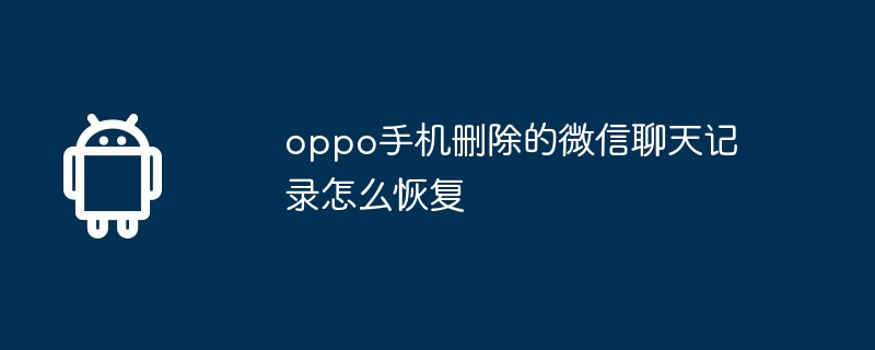 oppo手机删除的微信聊天记录怎么恢复  第1张