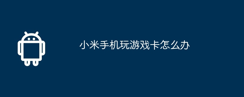 小米手机玩游戏卡怎么办  第1张