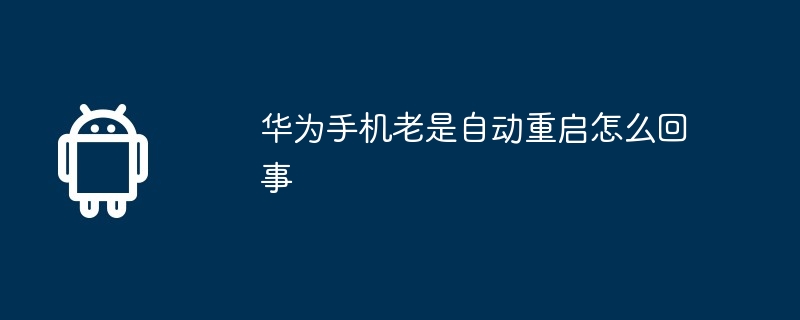华为手机老是自动重启怎么回事  第1张