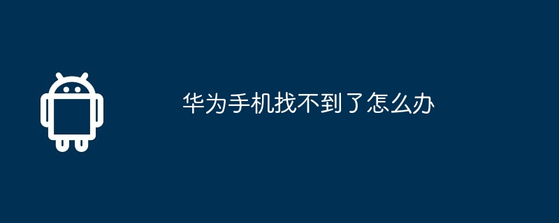 华为手机找不到了怎么办  第1张
