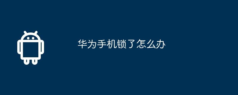 华为手机锁了怎么办  第1张