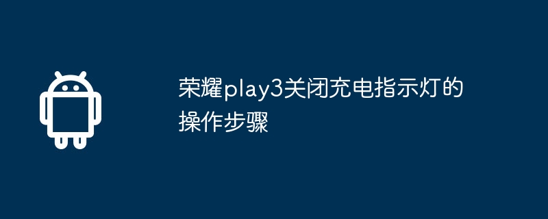 荣耀play3关闭充电指示灯的操作步骤  第1张