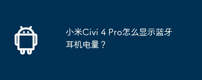 小米Civi 4 Pro怎么显示蓝牙耳机电量? 第1张 小米Civi 4 Pro怎么显示蓝牙耳机电量? 第1张