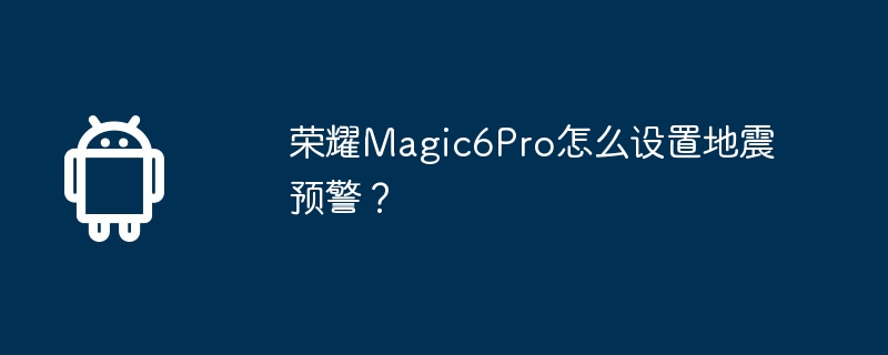 荣耀Magic6Pro怎么设置地震预警？  第1张