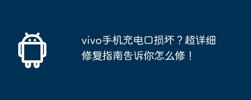 vivo手机充电口损坏?超详细修复指南告诉你怎么修! 第1张 vivo手机充电口损坏?超详细修复指南告诉你怎么修! 第1张