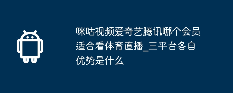 咪咕视频爱奇艺腾讯哪个会员适合看体育直播_三平台各自优势是什么
