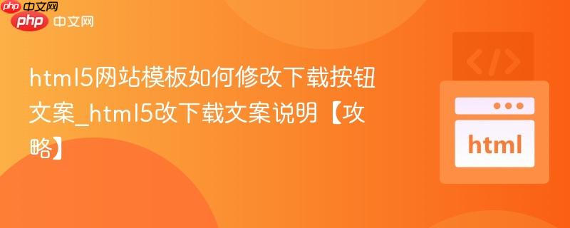 html5网站模板如何修改下载按钮文案_html5改下载文案说明【攻略】
